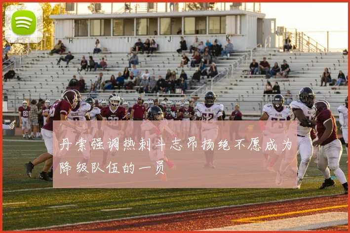 丹索强调热刺斗志昂扬绝不愿成为降级队伍的一员