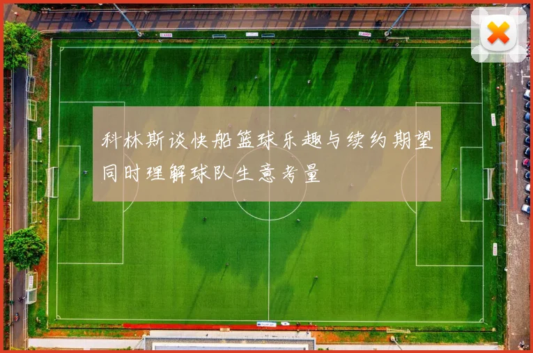 科林斯谈快船篮球乐趣与续约期望同时理解球队生意考量