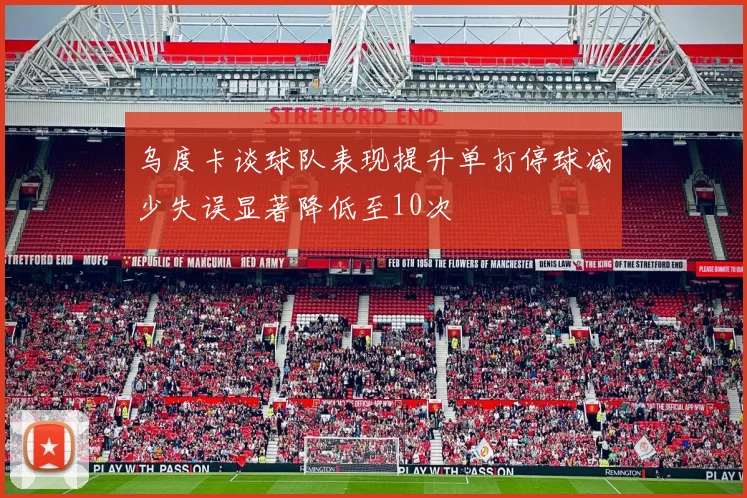 乌度卡谈球队表现提升单打停球减少失误显著降低至10次